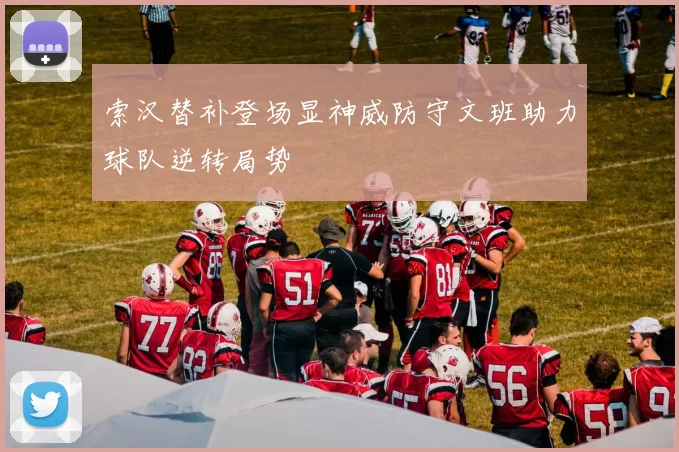 索汉替补登场显神威防守文班助力球队逆转局势