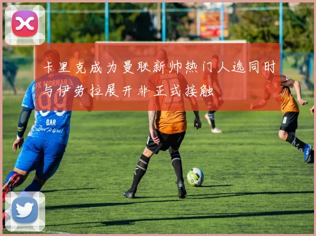 卡里克成为曼联新帅热门人选同时与伊劳拉展开非正式接触