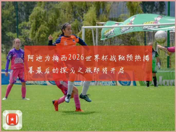 阿迪为梅西2026世界杯战靴预热揭幕最后的探戈之旅即将开启