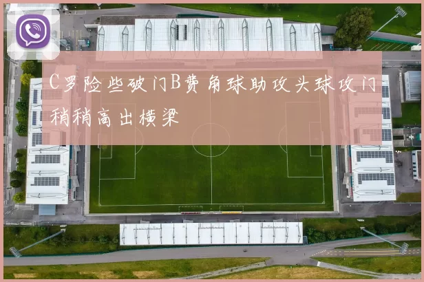C罗险些破门B费角球助攻头球攻门稍稍高出横梁