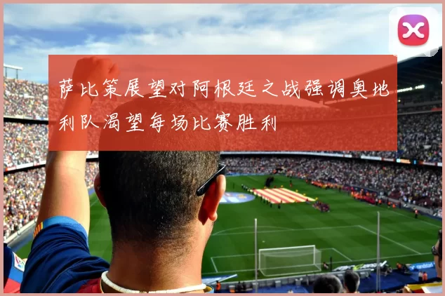 萨比策展望对阿根廷之战强调奥地利队渴望每场比赛胜利
