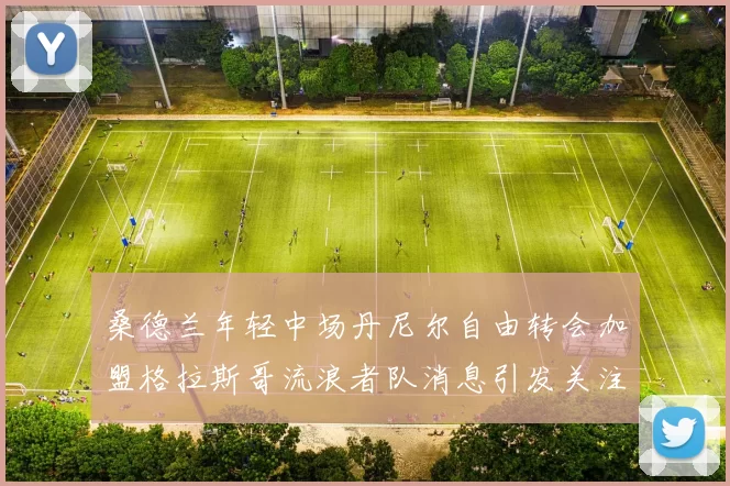 桑德兰年轻中场丹尼尔自由转会加盟格拉斯哥流浪者队消息引发关注