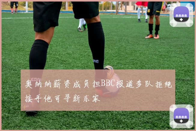 奥纳纳薪资成负担BBC报道多队拒绝接手他可寻新东家